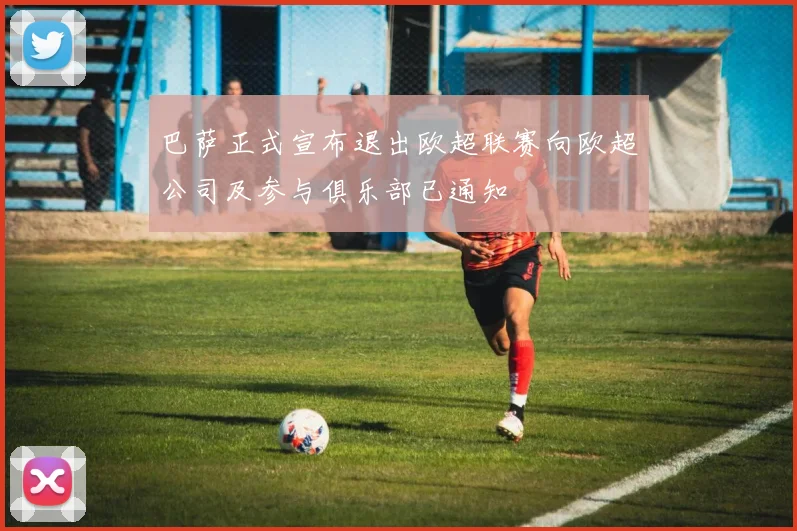 巴萨正式宣布退出欧超联赛向欧超公司及参与俱乐部已通知