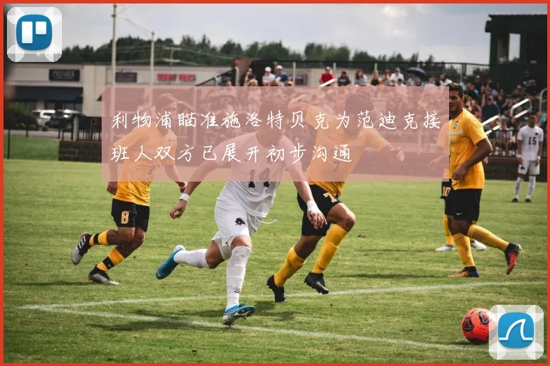 利物浦瞄准施洛特贝克为范迪克接班人双方已展开初步沟通
