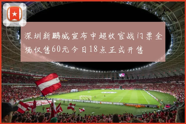 深圳新鹏城宣布中超收官战门票全场仅售60元今日18点正式开售