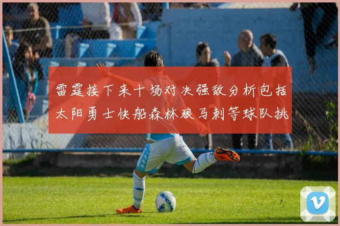 雷霆接下来十场对决强敌分析包括太阳勇士快船森林狼马刺等球队挑战