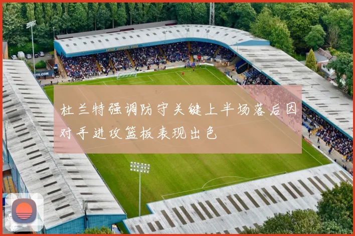 杜兰特强调防守关键上半场落后因对手进攻篮板表现出色