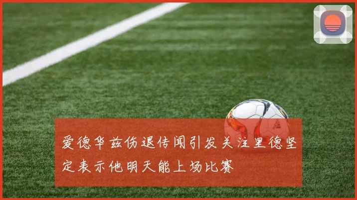 爱德华兹伤退传闻引发关注里德坚定表示他明天能上场比赛