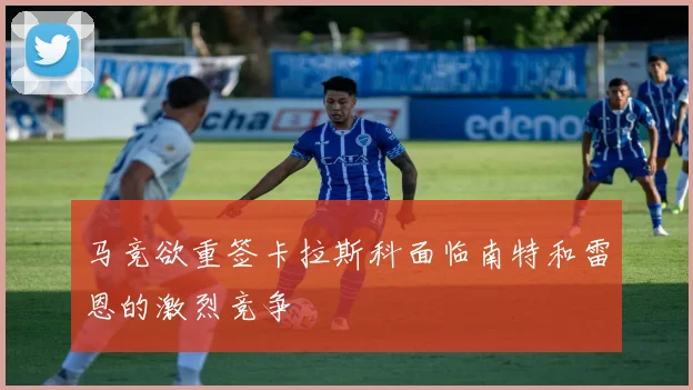 马竞欲重签卡拉斯科面临南特和雷恩的激烈竞争