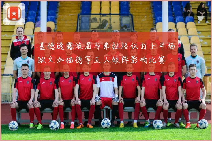 基德透露浓眉与弗拉格仅打上半场欧文加福德等五人缺阵影响比赛