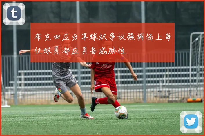布克回应分享球权争议强调场上每位球员都应具备威胁性