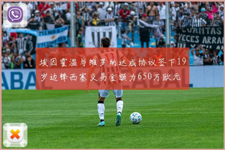 埃因霍温与维罗纳达成协议签下19岁边锋西塞交易金额为650万欧元