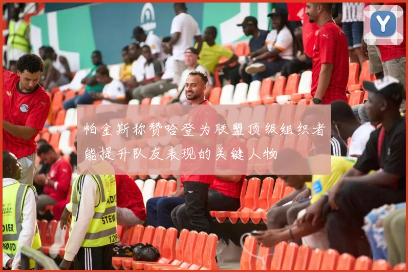帕金斯称赞哈登为联盟顶级组织者能提升队友表现的关键人物