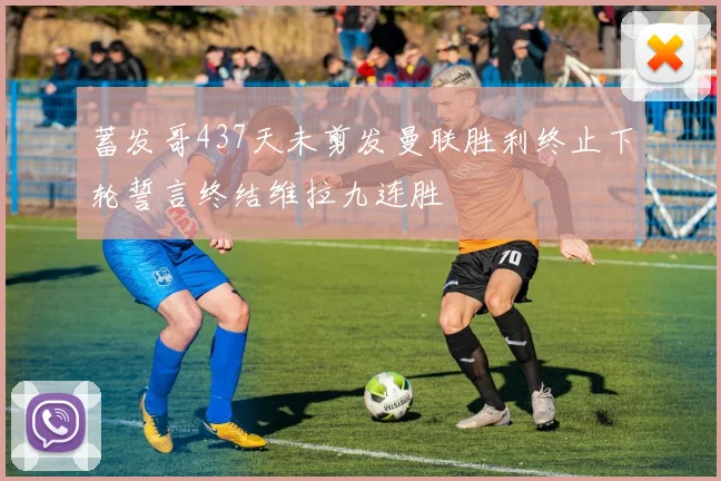 蓄发哥437天未剪发曼联胜利终止下轮誓言终结维拉九连胜
