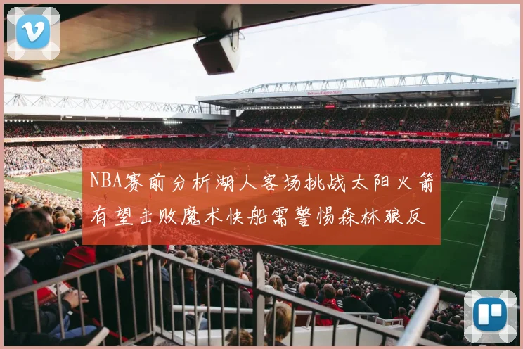 NBA赛前分析湖人客场挑战太阳火箭有望击败魔术快船需警惕森林狼反击