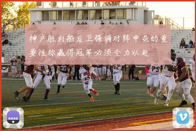 神户胜利船后卫强调对阵申花的重要性称赢得冠军必须全力以赴