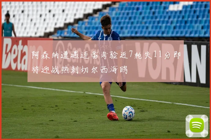 阿森纳遭遇连番考验近7轮失11分即将迎战热刺切尔西海鸥