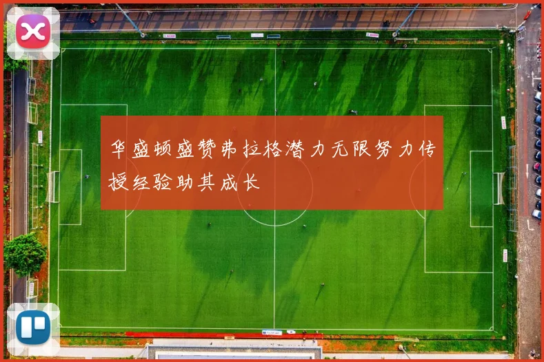 华盛顿盛赞弗拉格潜力无限努力传授经验助其成长