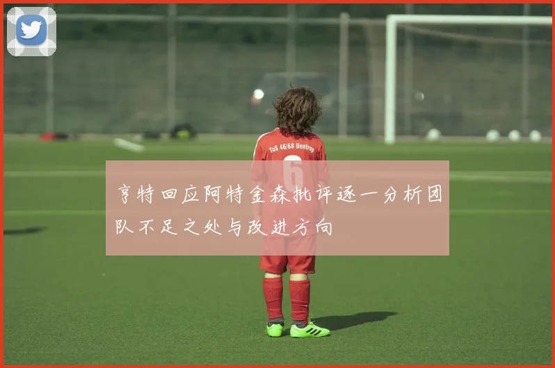 亨特回应阿特金森批评逐一分析团队不足之处与改进方向