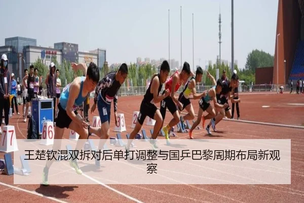 王楚钦混双拆对后单打调整与国乒巴黎周期布局新观察 - Leyu
